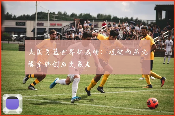 美国男篮世界杯战绩:连续两届无缘金牌创历史最差