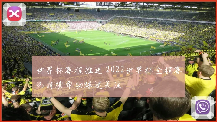 世界杯赛程推进 2022世界杯全程赛况持续牵动球迷关注
