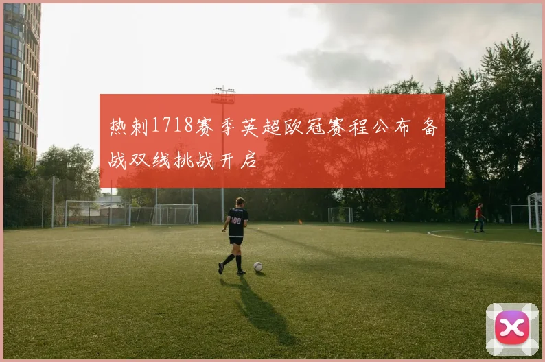 热刺1718赛季英超欧冠赛程公布 备战双线挑战开启