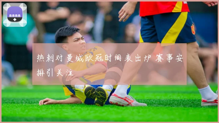 热刺对曼城欧冠时间表出炉 赛事安排引关注