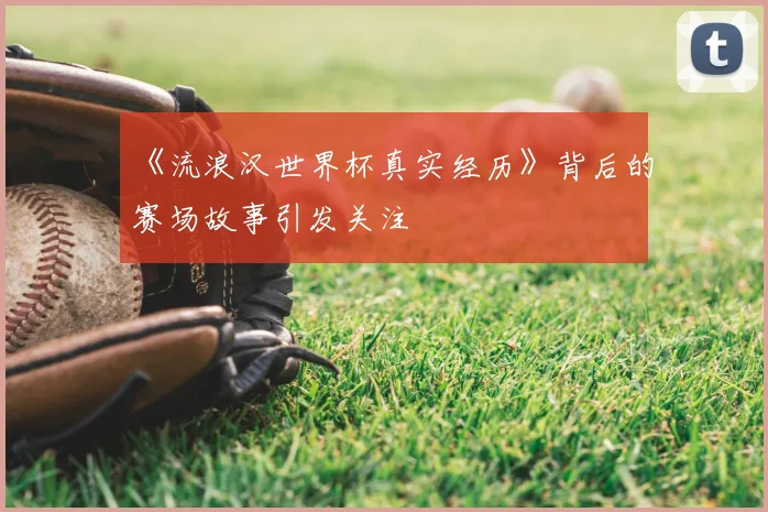 《流浪汉世界杯真实经历》背后的赛场故事引发关注