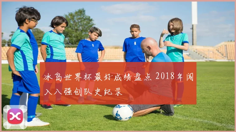 冰岛世界杯最好成绩盘点 2018年闯入八强创队史纪录