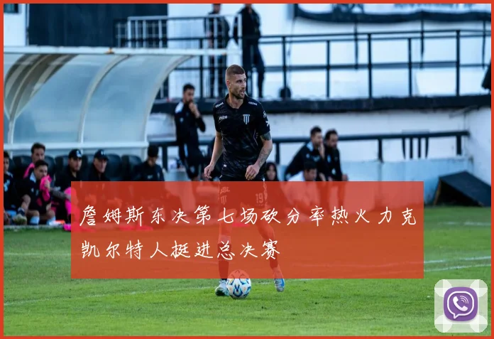 詹姆斯东决第七场砍分率热火力克凯尔特人挺进总决赛